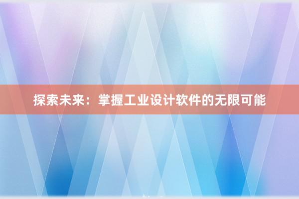 探索未来：掌握工业设计软件的无限可能