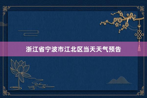 浙江省宁波市江北区当天天气预告